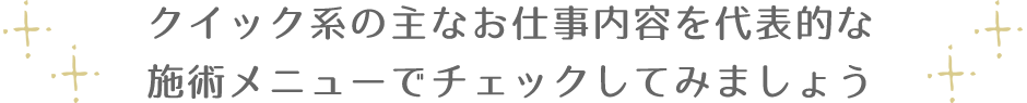 クイック系の主なお仕事内容を代表的な施術メニューでチェックしてみましょう